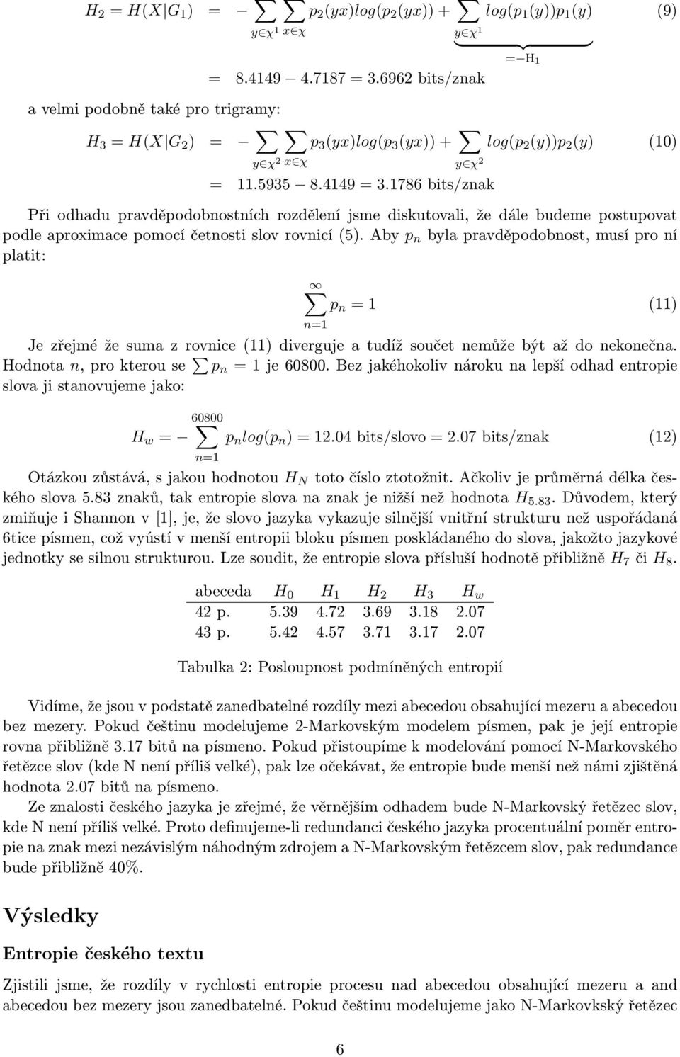 1786 bits/znak Při odhadu pravděpodobnostních rozdělení jsme diskutovali, že dále budeme postupovat podle aproximace pomocí četnosti slov rovnicí (5).