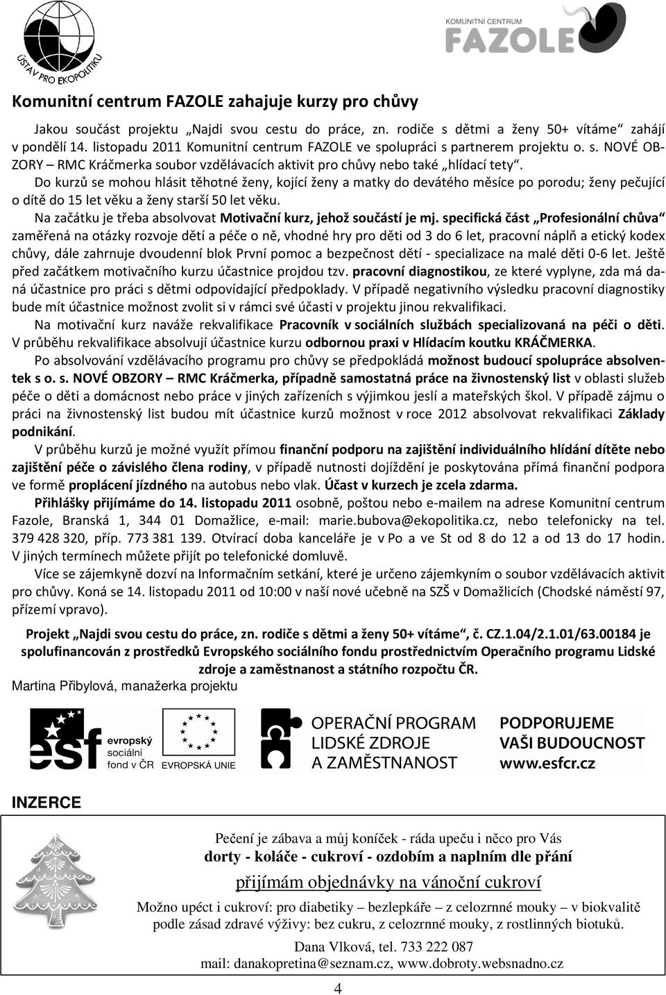 Do kurzů se mohou hlásit těhotné ženy, kojící ženy a matky do devátého měsíce po porodu; ženy pečující o dítě do 15 let věku a ženy starší 50 let věku.