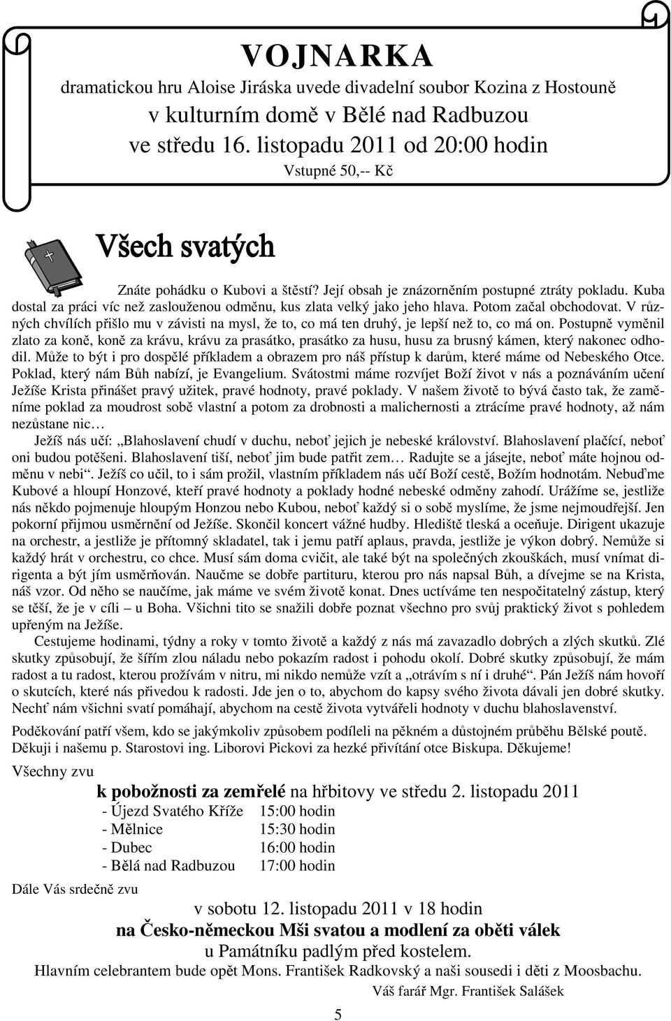 Její obsah je znázorněním postupné ztráty pokladu. Kuba dostal za práci víc než zaslouženou odměnu, kus zlata velký jako jeho hlava. Potom začal obchodovat.