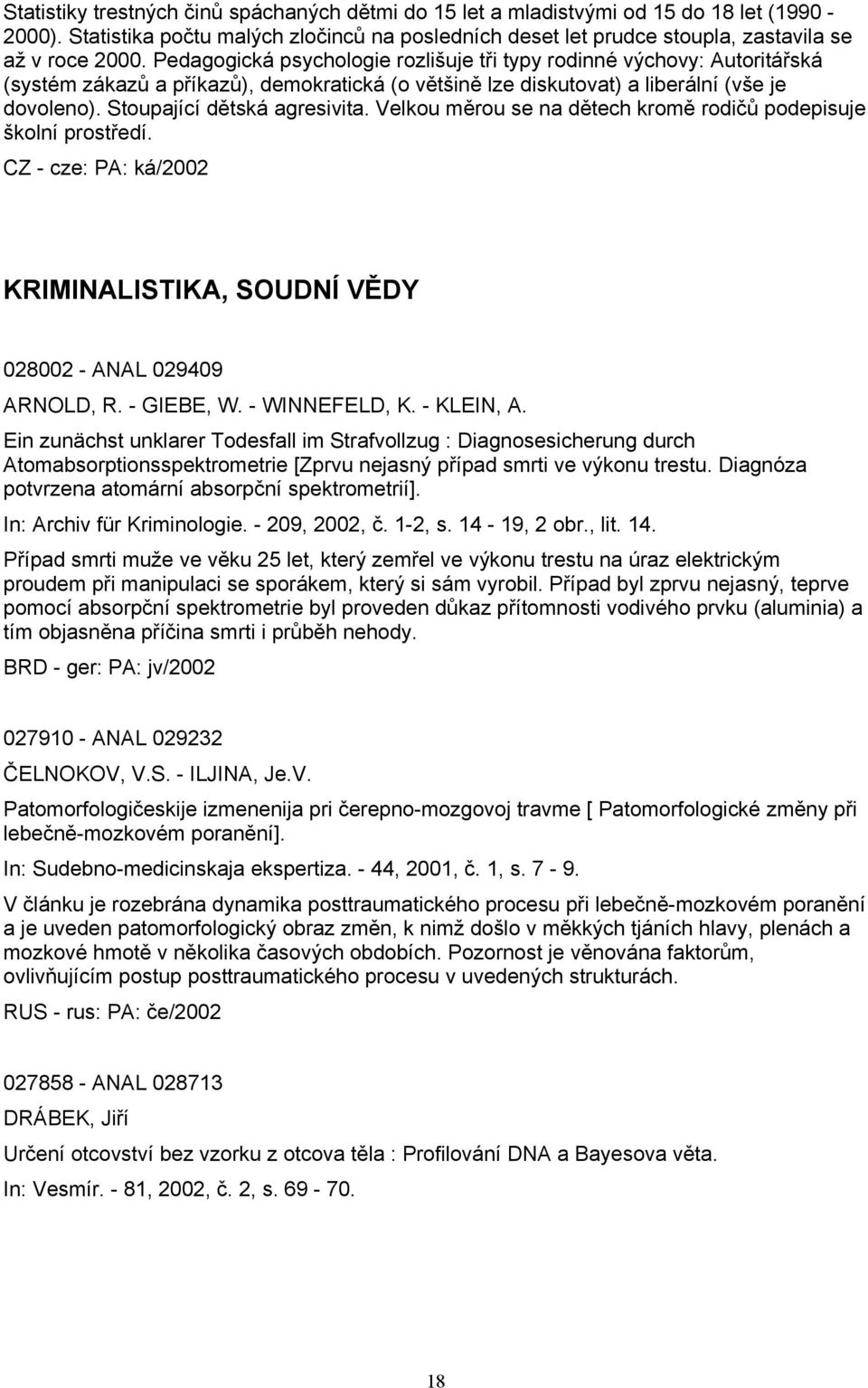 Velkou měrou se na dětech kromě rodičů podepisuje školní prostředí. KRIMINALISTIKA, SOUDNÍ VĚDY 028002 - ANAL 029409 ARNOLD, R. - GIEBE, W. - WINNEFELD, K. - KLEIN, A.