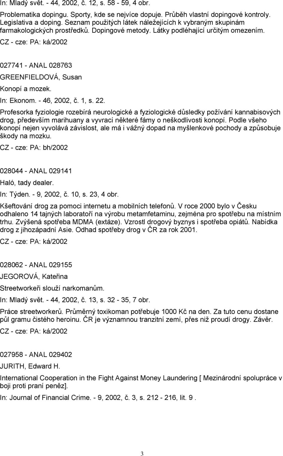 In: Ekonom. - 46, 2002, č. 1, s. 22. Profesorka fyziologie rozebírá neurologické a fyziologické důsledky požívání kannabisových drog, především marihuany a vyvrací některé fámy o neškodlivosti konopí.