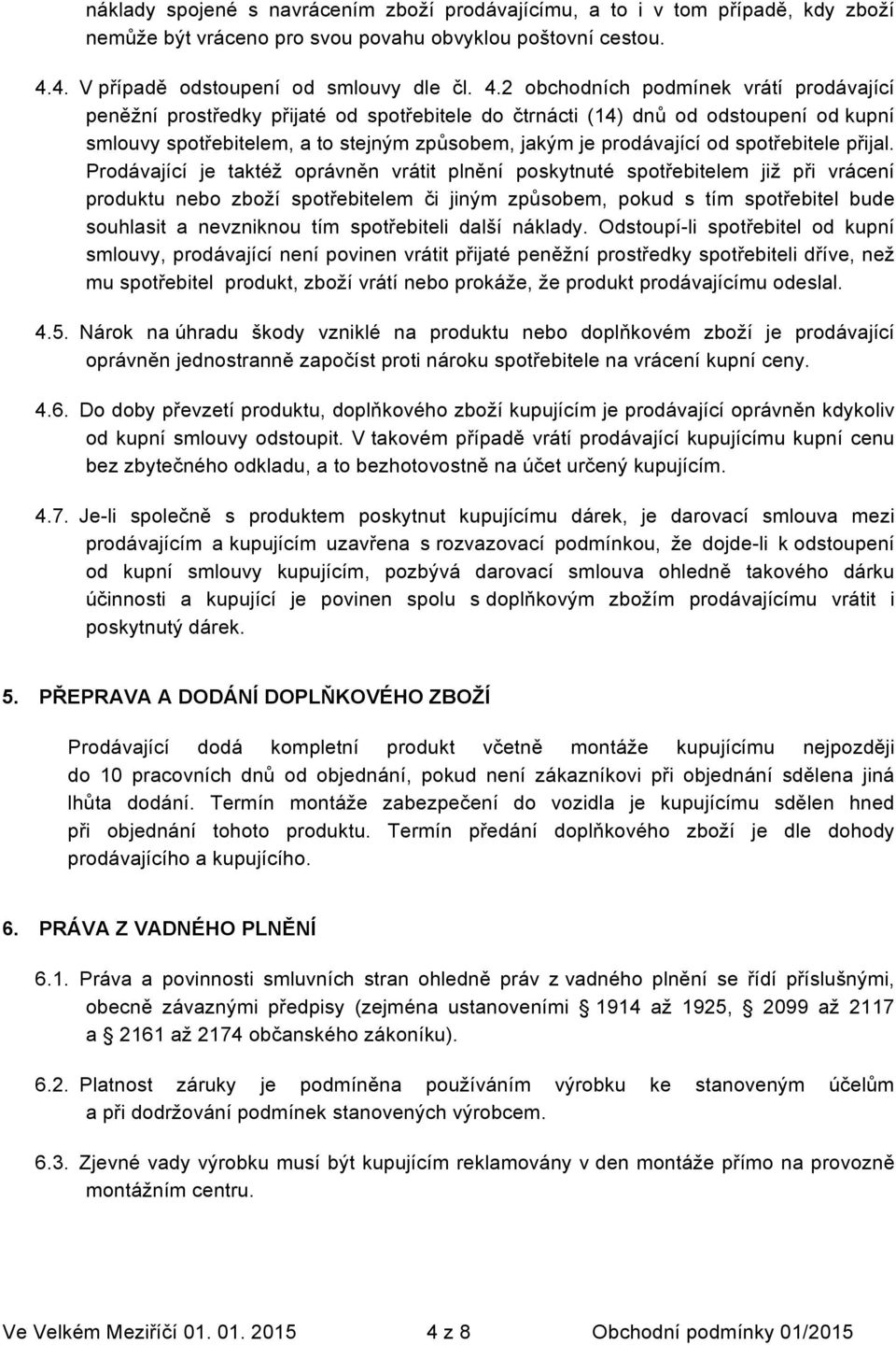 2 obchodních podmínek vrátí prodávající peněžní prostředky přijaté od spotřebitele do čtrnácti (14) dnů od odstoupení od kupní smlouvy spotřebitelem, a to stejným způsobem, jakým je prodávající od