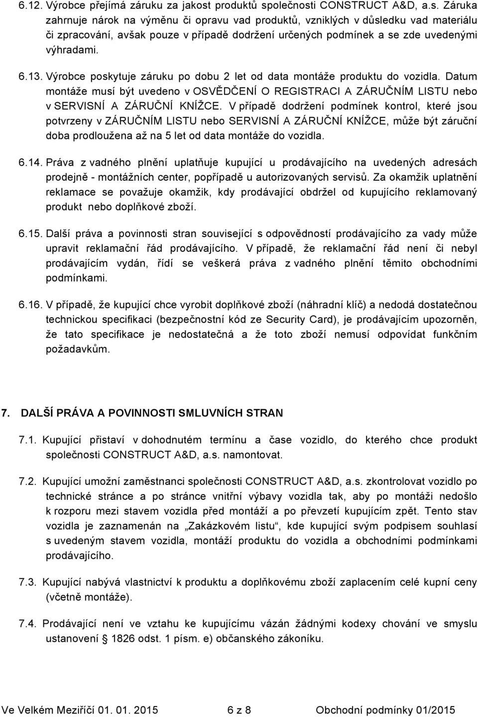 6.13. Výrobce poskytuje záruku po dobu 2 let od data montáže produktu do vozidla. Datum montáže musí být uvedeno v OSVĚDČENÍ O REGISTRACI A ZÁRUČNÍM LISTU nebo v SERVISNÍ A ZÁRUČNÍ KNÍŽCE.