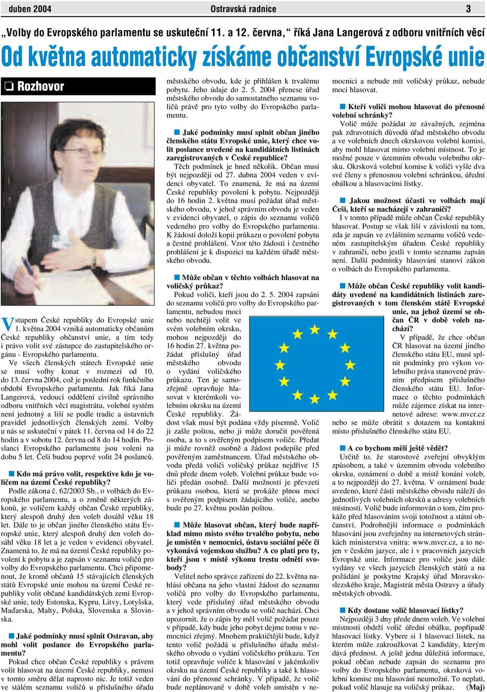 května 2004 vzniká automaticky občanům České republiky občanství unie, a tím tedy i právo volit své zástupce do zastupitelského orgánu - Evropského parlamentu.