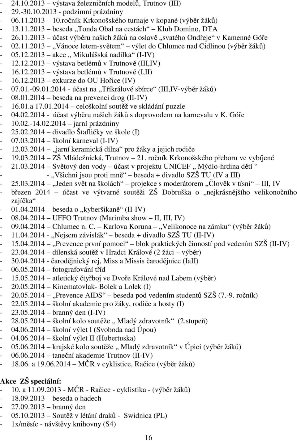 12.2013 výstava betlémů v Trutnově (III,IV) - 16.12.2013 výstava betlémů v Trutnově (I,II) - 16.12.2013 exkurze do OU Hořice (IV) - 07.01.-09.01.2014 - účast na Tříkrálové sbírce (III,IV-výběr žáků) - 08.