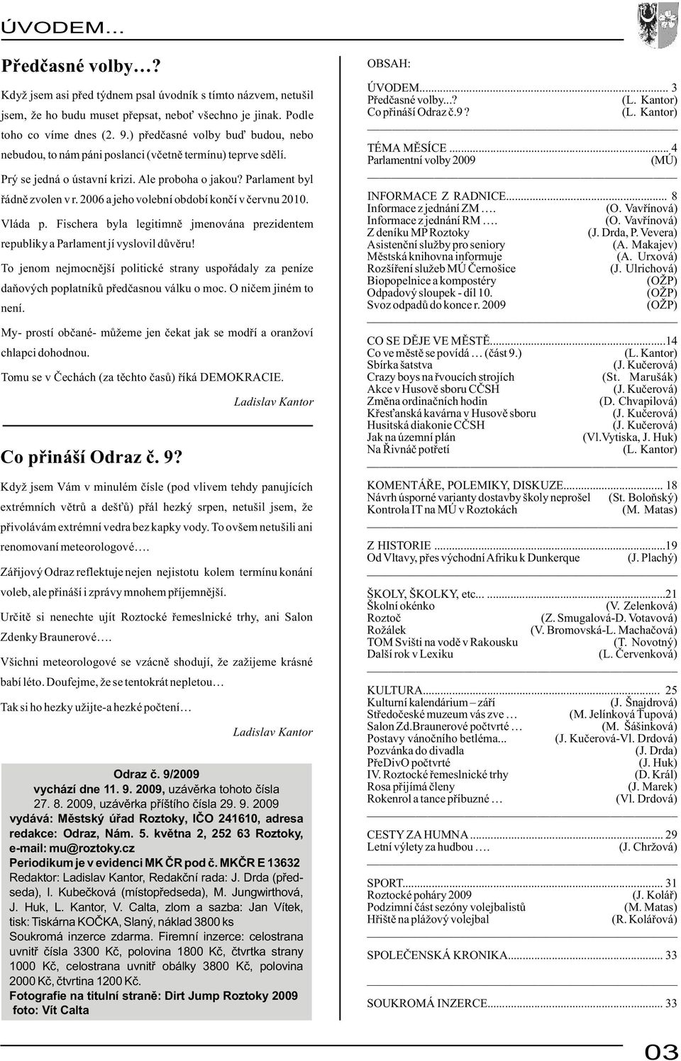 2006 a jeho volební období končí v červnu 2010. Vláda p. Fischera byla legitimně jmenována prezidentem republiky a Parlament jí vyslovil důvěru!