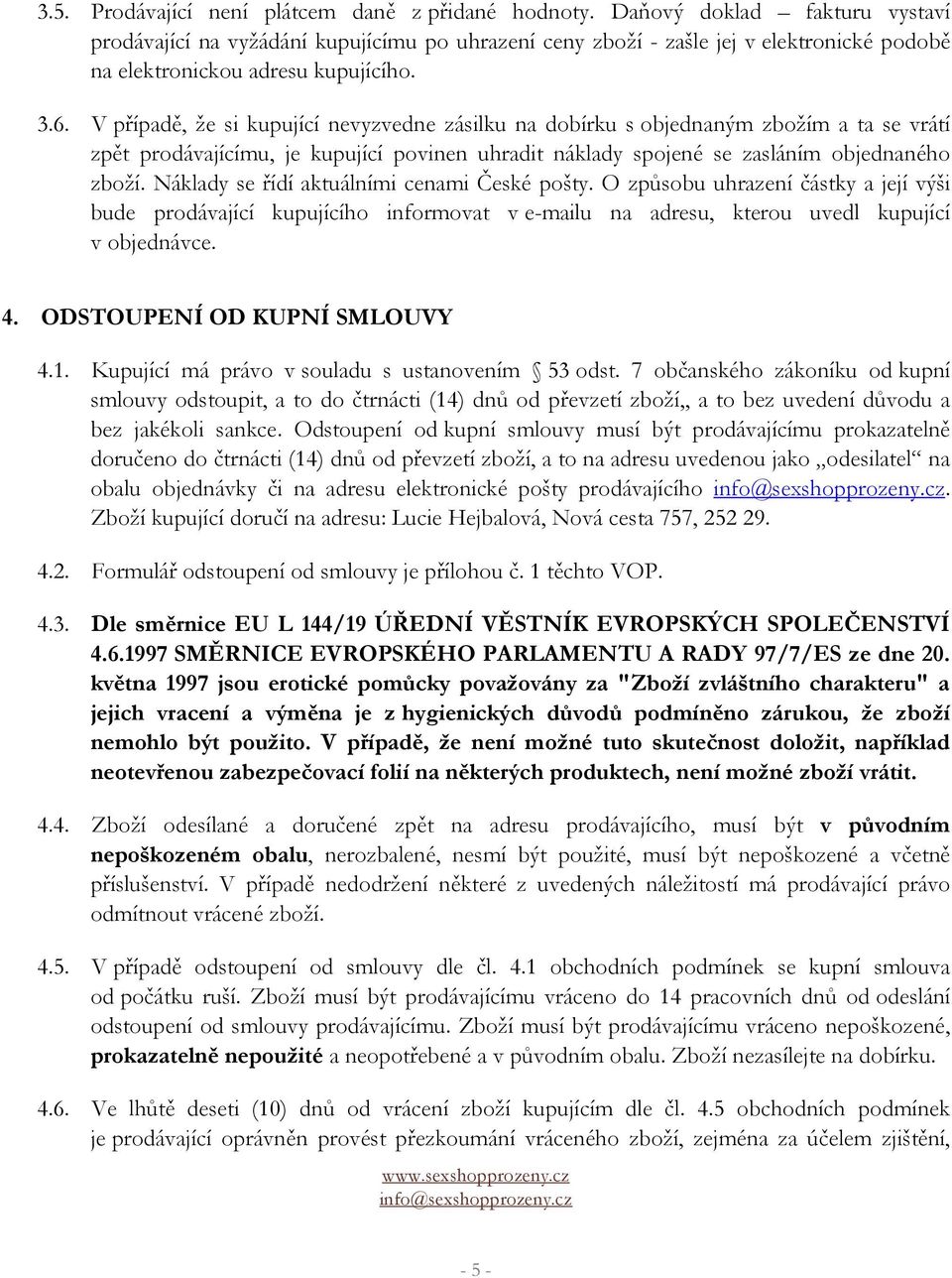 V případě, že si kupující nevyzvedne zásilku na dobírku s objednaným zbožím a ta se vrátí zpět prodávajícímu, je kupující povinen uhradit náklady spojené se zasláním objednaného zboží.