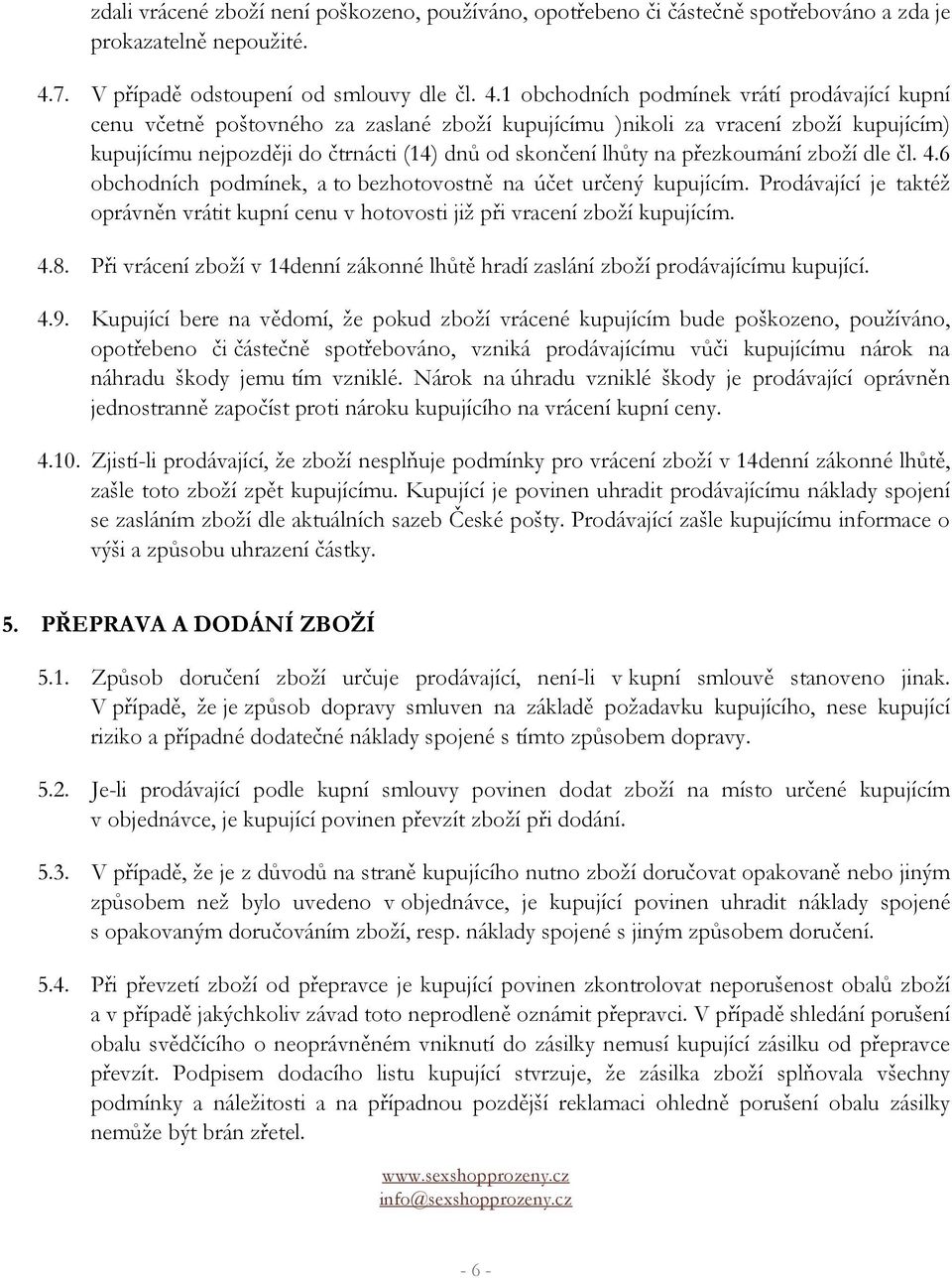 1 obchodních podmínek vrátí prodávající kupní cenu včetně poštovného za zaslané zboží kupujícímu )nikoli za vracení zboží kupujícím) kupujícímu nejpozději do čtrnácti (14) dnů od skončení lhůty na