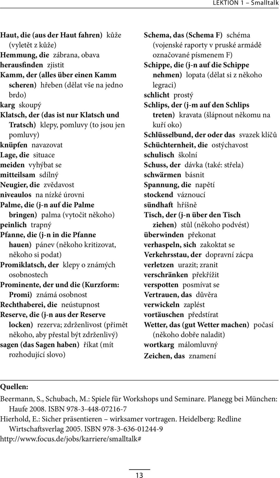 niveaulos na nízké úrovni Palme, die (j-n auf die Palme bringen) palma (vytočit někoho) peinlich trapný Pfanne, die (j-n in die Pfanne hauen) pánev (někoho kritizovat, někoho si podat) Promiklatsch,