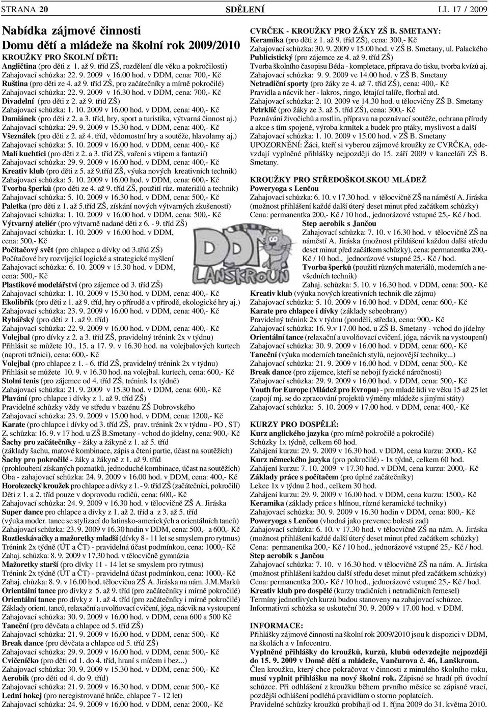 tříd ZŠ, pro začátečníky a mírně pokročilé) Zahajovací schůzka: 22. 9. 2009 v 16.30 hod. v DDM, cena: 700, Kč Divadelní (pro děti z 2. až 9. tříd ZŠ) Zahajovací schůzka: 1. 10. 2009 v 16.00 hod.