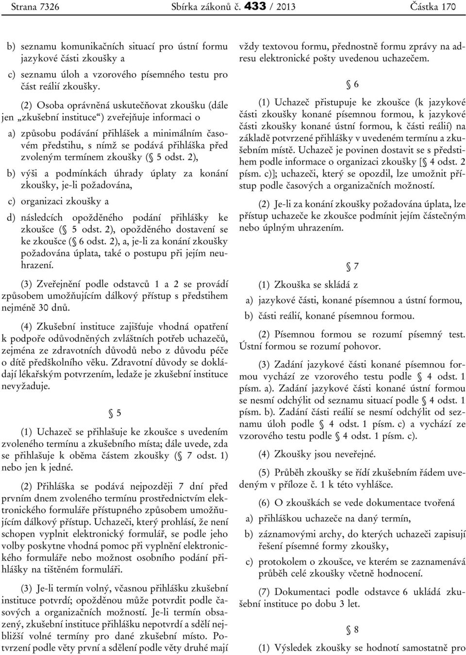 termínem zkoušky ( 5 odst. 2), b) výši a podmínkách úhrady úplaty za konání zkoušky, je-li požadována, c) organizaci zkoušky a d) následcích opožděného podání přihlášky ke zkoušce ( 5 odst.