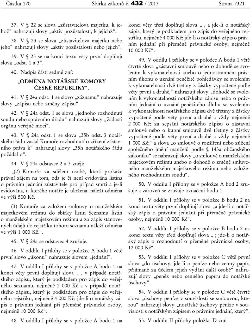 Nadpis části sedmé zní: ODMĚNA NOTÁŘSKÉ KOMORY ČESKÉ REPUBLIKY. 41. V 24a odst. 1 se slovo záznamu nahrazuje slovy zápisu nebo změny zápisu. 42. V 24a odst. 1 se slova jednoho rozhodnutí soudu nebo správního úřadu nahrazují slovy žádosti orgánu veřejné moci.