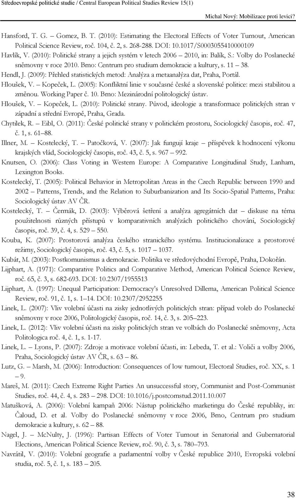 (2009): Přehled statistických metod: Analýza a metaanalýza dat, Praha, Portál. Hloušek, V. Kopeček, L. (2005): Konfliktní linie v současné české a slovenské politice: mezi stabilitou a změnou.