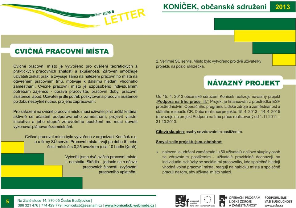 Cvičné pracovní místo je uzpůsobeno individuálním potřebám zájemců - úprava pracoviště, pracovní doby, pracovní asistence, apod.