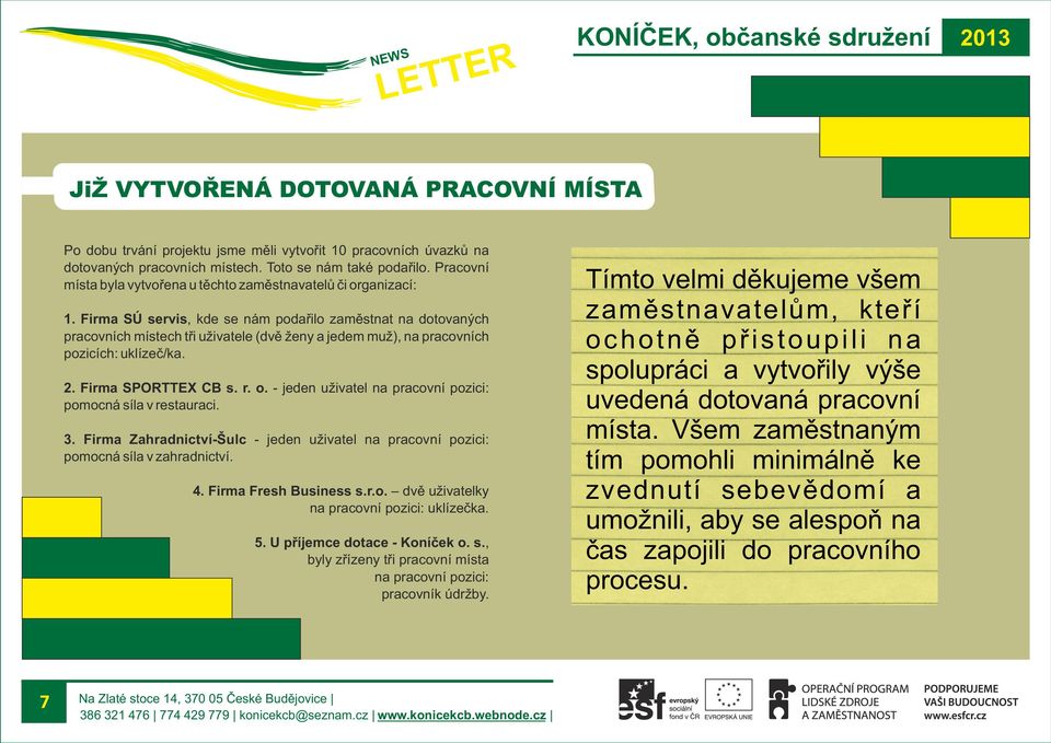 Firma SÚ servis, kde se nám podařilo zaměstnat na dotovaných pracovních místech tři uživatele (dvě ženy a jedem muž), na pracovních pozicích: uklízeč/ka. 2. Firma SPORTTEX CB s. r. o.