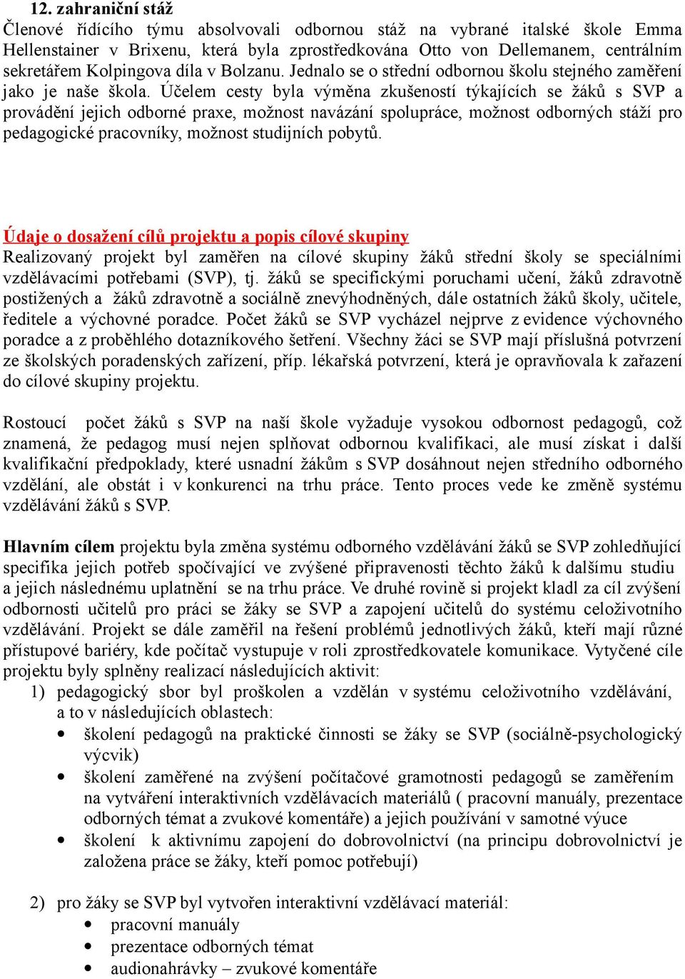 Účelem cesty byla výměna zkušeností týkajících se žáků s SVP a provádění jejich odborné praxe, možnost navázání spolupráce, možnost odborných stáží pro pedagogické pracovníky, možnost studijních