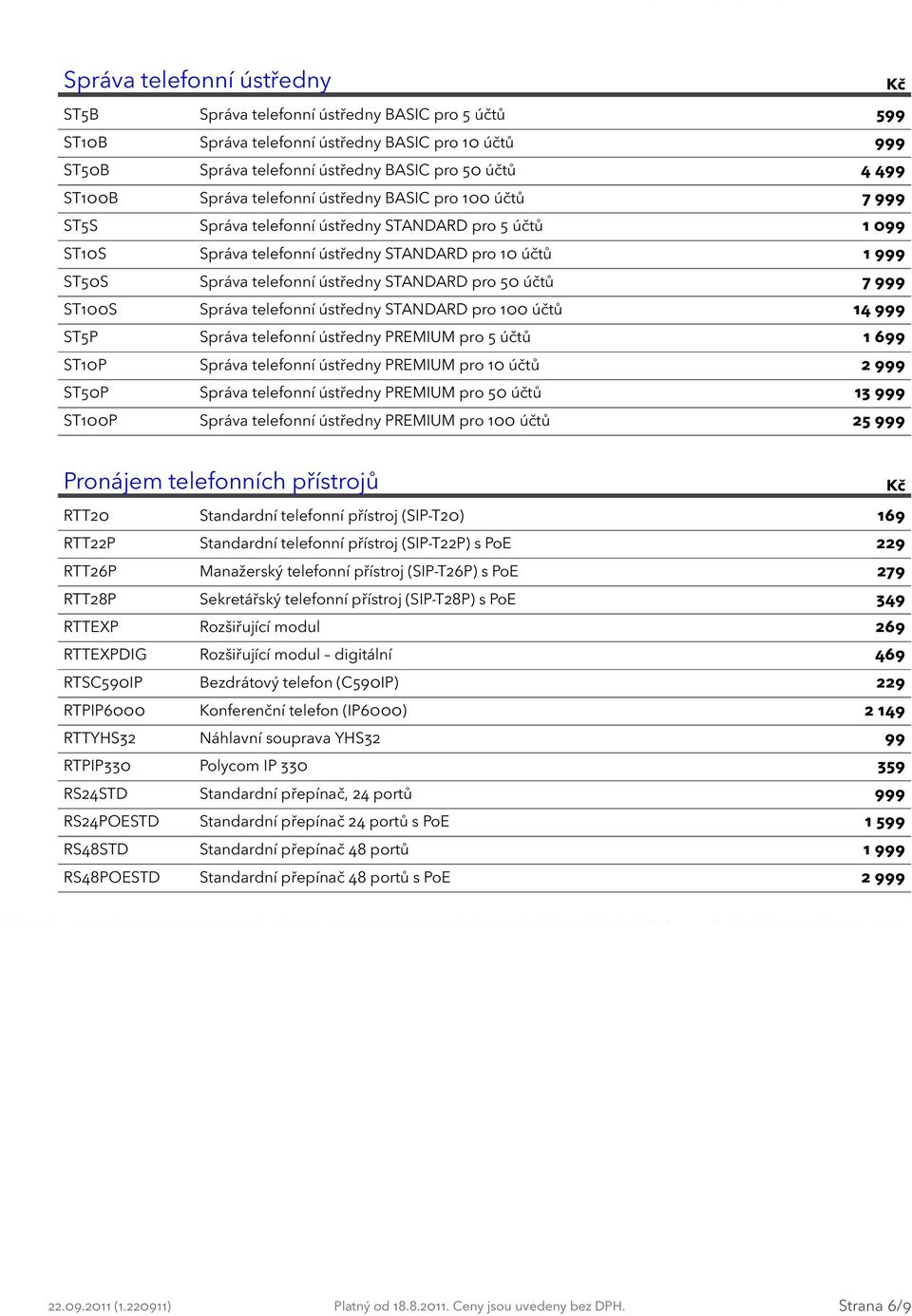 STANDARD pro 50 účtů 7 999 ST100S Správa telefonní ústředny STANDARD pro 100 účtů 1 ST5P Správa telefonní ústředny PREMIUM pro 5 účtů 1 699 ST10P Správa telefonní ústředny PREMIUM pro 10 účtů ST50P