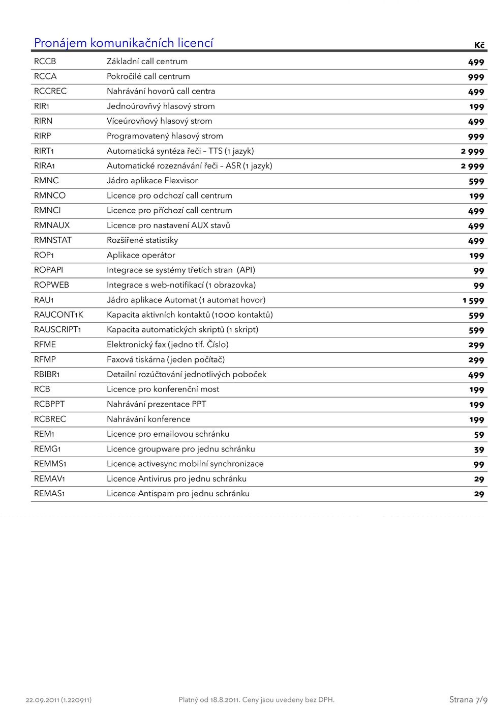 odchozí call centrum 199 RMNCI Licence pro příchozí call centrum 499 RMNAUX Licence pro nastavení AUX stavů 499 RMNSTAT Rozšířené statistiky 499 ROP1 Aplikace operátor 199 ROPAPI Integrace se systémy