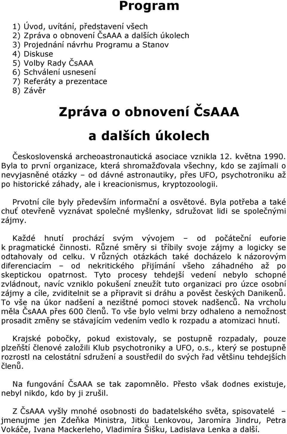 Byla to první organizace, která shromažďovala všechny, kdo se zajímali o nevyjasněné otázky od dávné astronautiky, přes UFO, psychotroniku až po historické záhady, ale i kreacionismus, kryptozoologii.