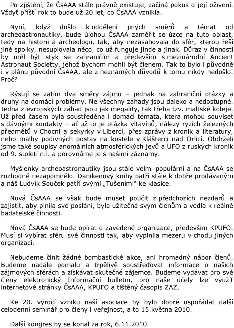 jiné spolky, nesuplovala něco, co už funguje jinde a jinak. Důraz v činnosti by měl být styk se zahraničím a především s mezinárodní Ancient Astronaut Societty, jehož bychom mohli být členem.