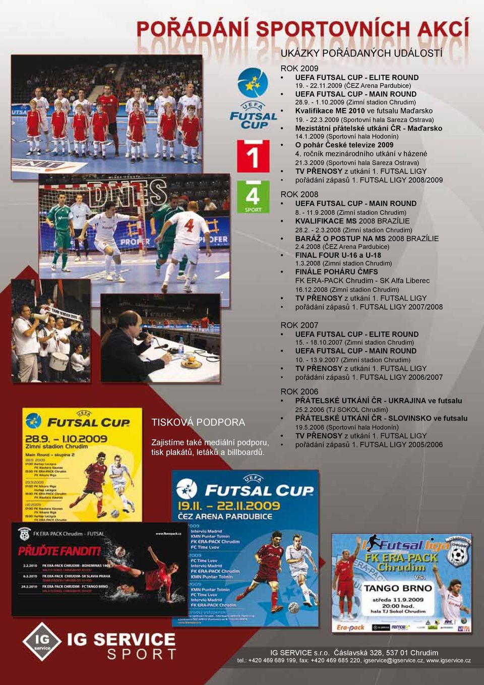 ročník mezinárodního utkání v házené 21.3.2009 (Sportovní hala Sareza Ostrava) TV PŘENOSY z utkání 1. FUTSAL LIGY pořádání zápasů 1. FUTSAL LIGY 2008/2009 ROK 2008 UEFA FUTSAL CUP - MAIN ROUND 8.