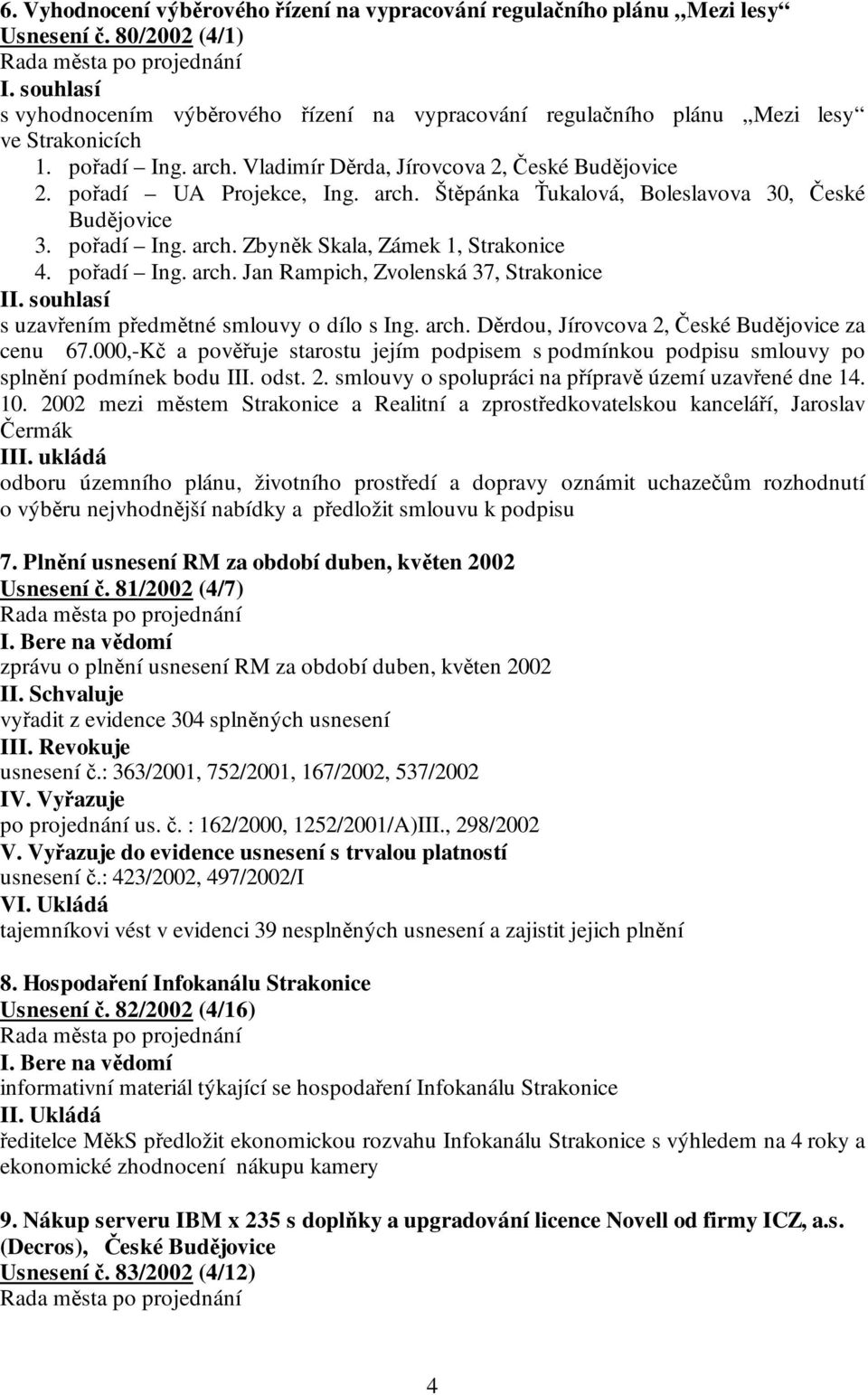 arch. Štěpánka Ťukalová, Boleslavova 30, České Budějovice 3. pořadí Ing. arch. Zbyněk Skala, Zámek 1, Strakonice 4. pořadí Ing. arch. Jan Rampich, Zvolenská 37, Strakonice II.