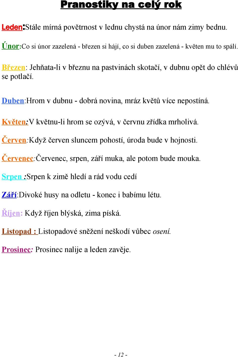 Květen:V květnu-li hrom se ozývá, v červnu zřídka mrholivá. Červen:Když červen sluncem pohostí, úroda bude v hojnosti. Červenec:Červenec, srpen, září muka, ale potom bude mouka.