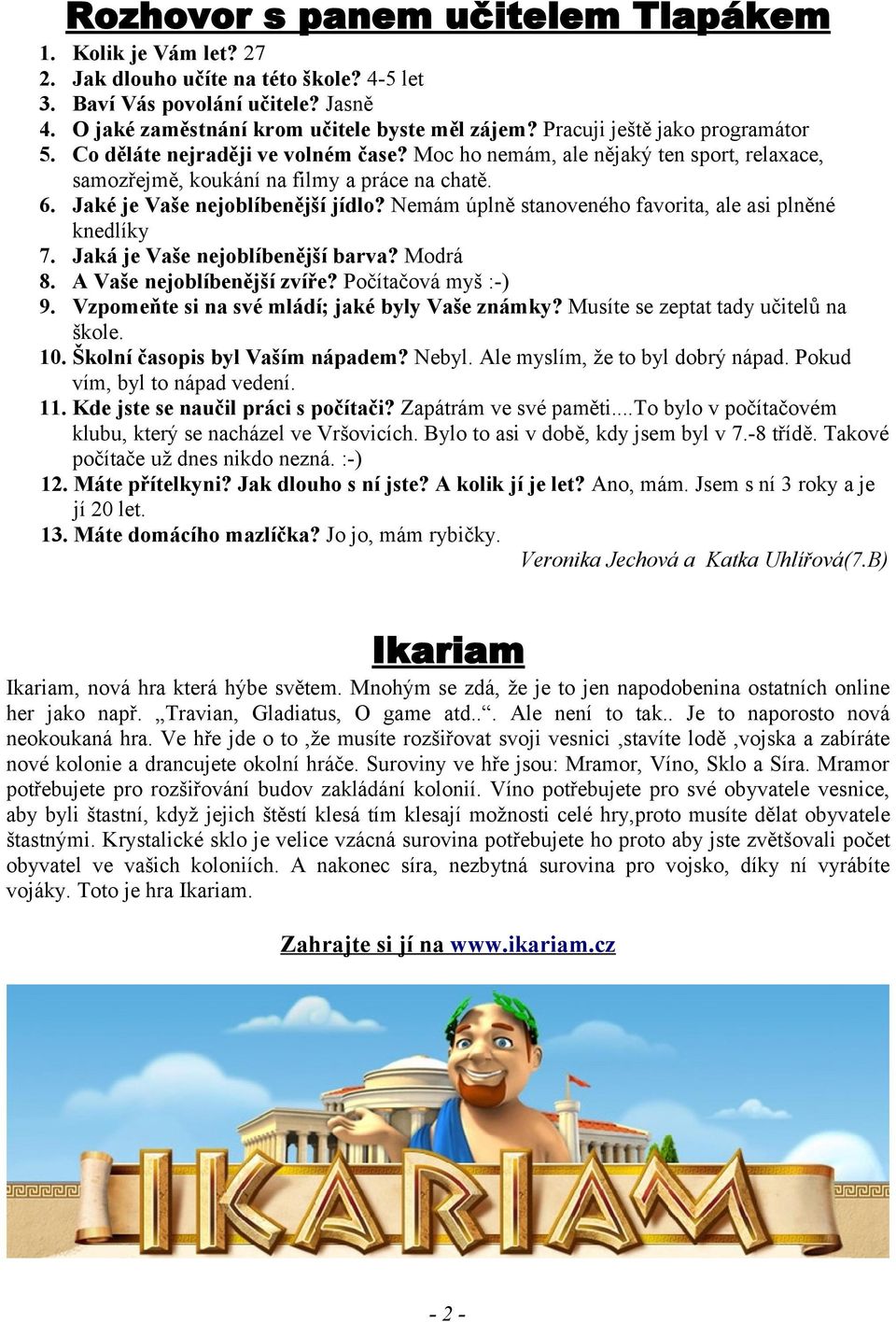 Nemám úplně stanoveného favorita, ale asi plněné knedlíky 7. Jaká je Vaše nejoblíbenější barva? Modrá 8. A Vaše nejoblíbenější zvíře? Počítačová myš :-) 9.