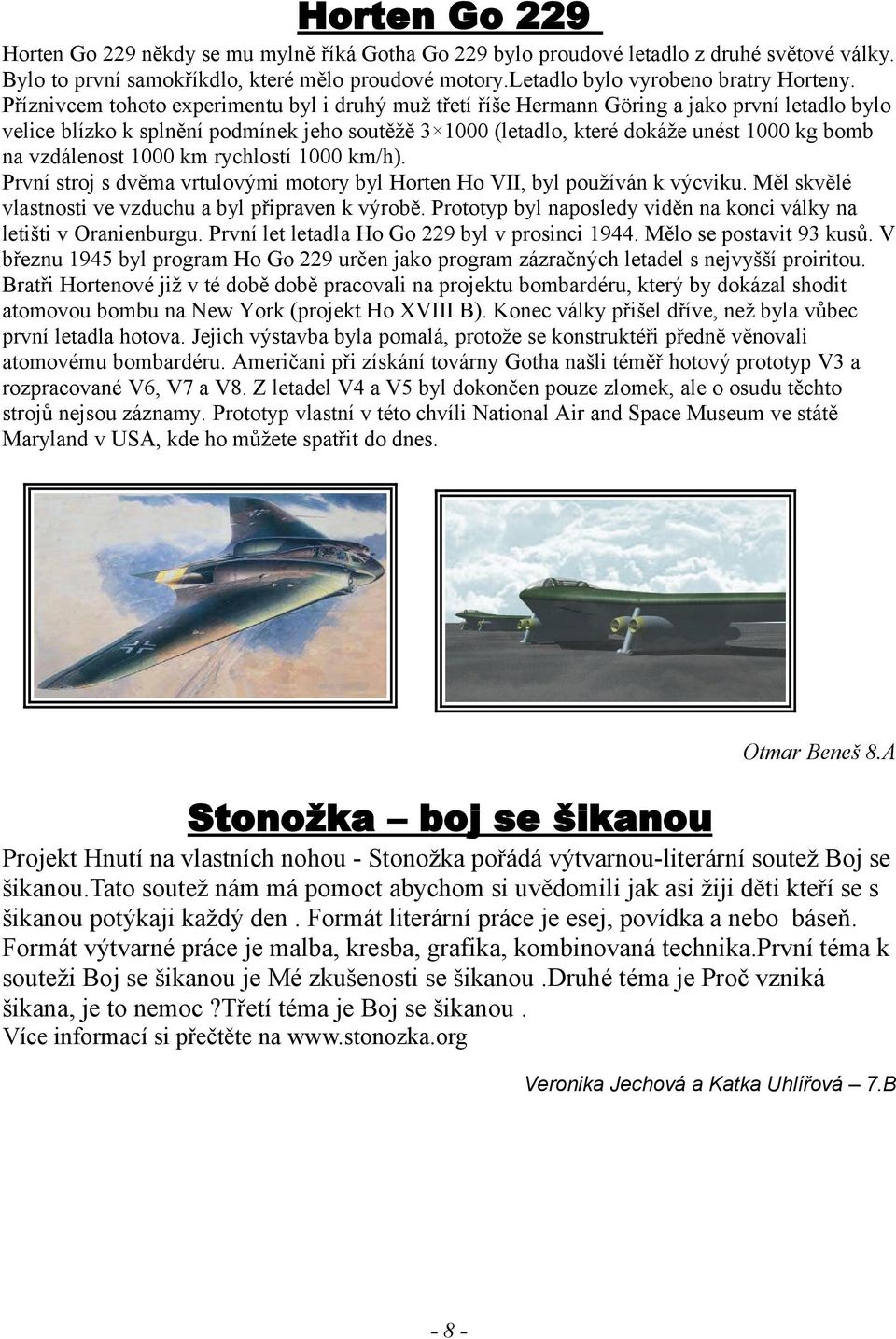 vzdálenost 1000 km rychlostí 1000 km/h). První stroj s dvěma vrtulovými motory byl Horten Ho VII, byl používán k výcviku. Měl skvělé vlastnosti ve vzduchu a byl připraven k výrobě.