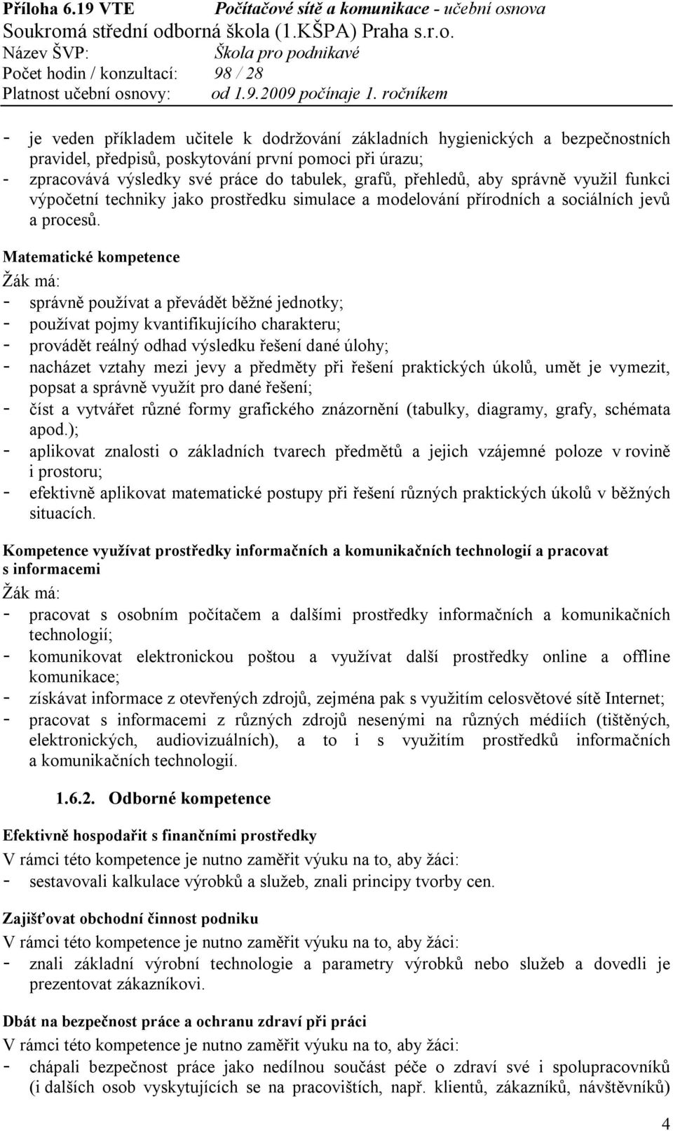 Matematické kompetence - správně používat a převádět běžné jednotky; - používat pojmy kvantifikujícího charakteru; - provádět reálný odhad výsledku řešení dané úlohy; - nacházet vztahy mezi jevy a