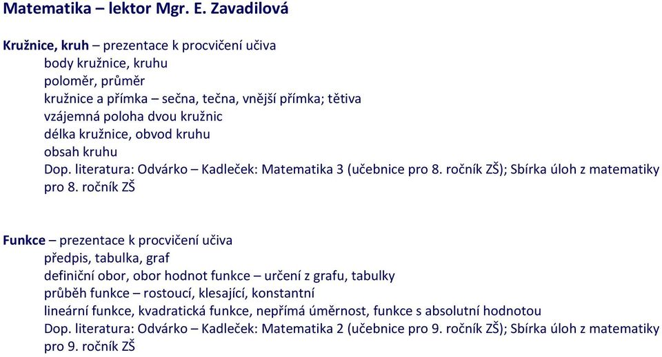 kružnice, obvod kruhu obsah kruhu Dop. literatura: Odvárko Kadleček: Matematika 3 (učebnice pro 8. ročník ZŠ); Sbírka úloh z matematiky pro 8.