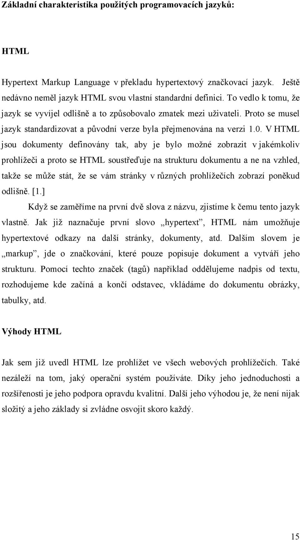 V HTML jsou dokumenty definovány tak, aby je bylo možné zobrazit v jakémkoliv prohlížeči a proto se HTML soustřeďuje na strukturu dokumentu a ne na vzhled, takže se může stát, že se vám stránky v