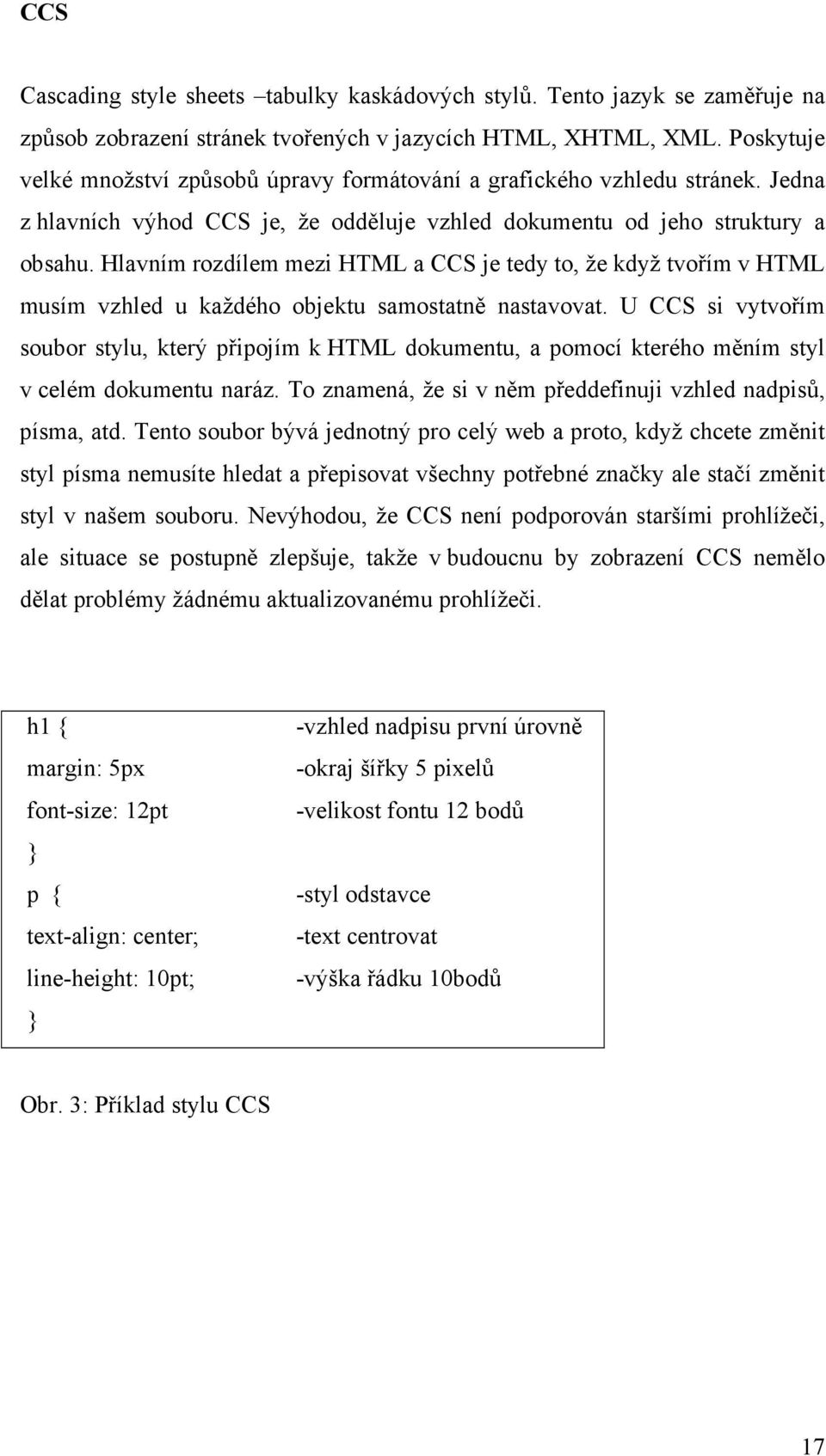 Hlavním rozdílem mezi HTML a CCS je tedy to, že když tvořím v HTML musím vzhled u každého objektu samostatně nastavovat.