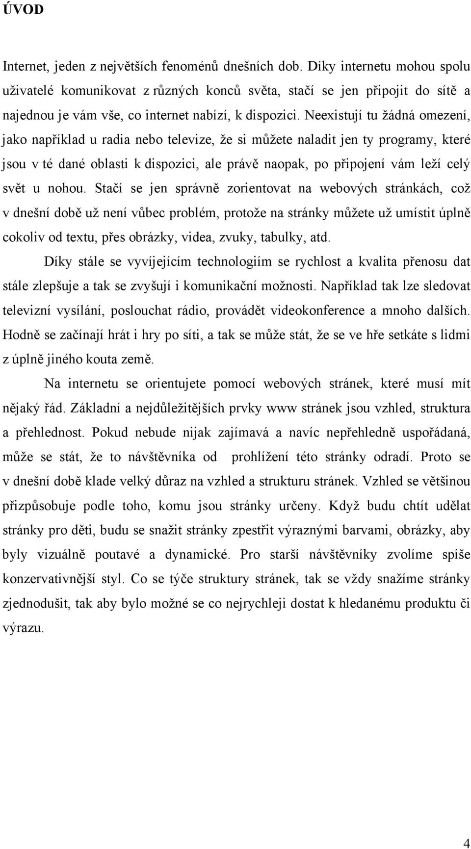 Neexistují tu žádná omezení, jako například u radia nebo televize, že si můžete naladit jen ty programy, které jsou v té dané oblasti k dispozici, ale právě naopak, po připojení vám leží celý svět u