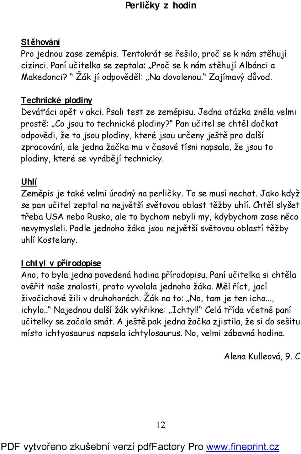 Pan učitel se chtěl dočkat odpovědi, že to jsou plodiny, které jsou určeny ještě pro další zpracování, ale jedna žačka mu v časové tísni napsala, že jsou to plodiny, které se vyrábějí technicky.