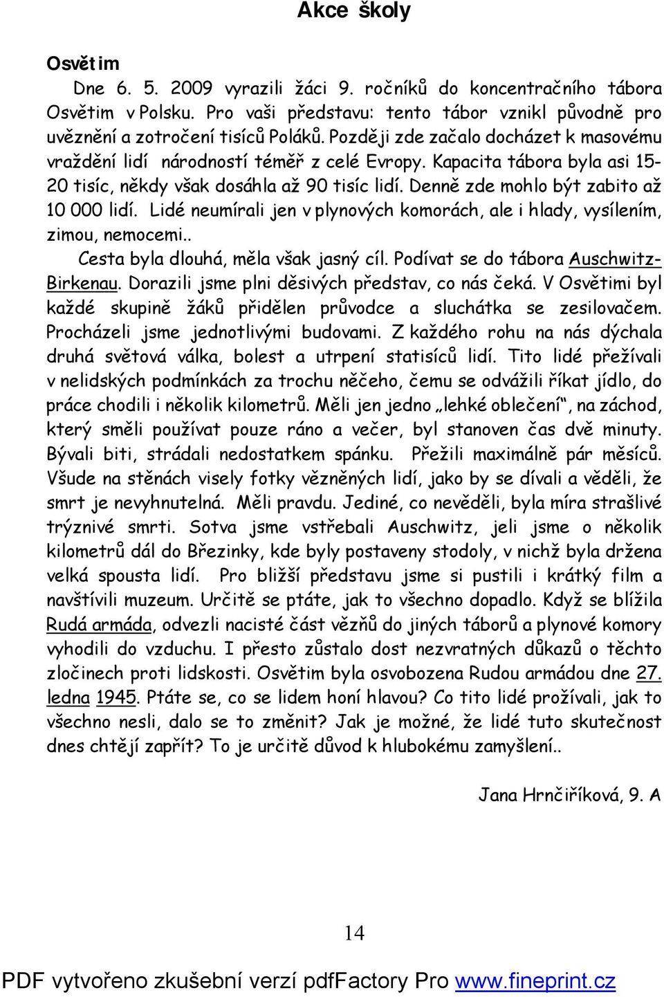 Denně zde mohlo být zabito až 10 000 lidí. Lidé neumírali jen v plynových komorách, ale i hlady, vysílením, zimou, nemocemi.. Cesta byla dlouhá, měla však jasný cíl.