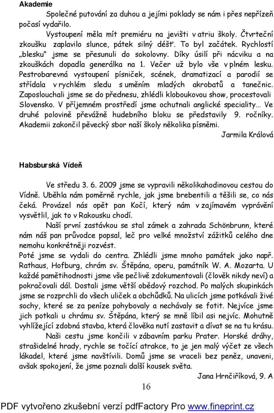 Večer už bylo vše v plném lesku. Pestrobarevná vystoupení písniček, scének, dramatizací a parodií se střídala v rychlém sledu s uměním mladých akrobatů a tanečnic.