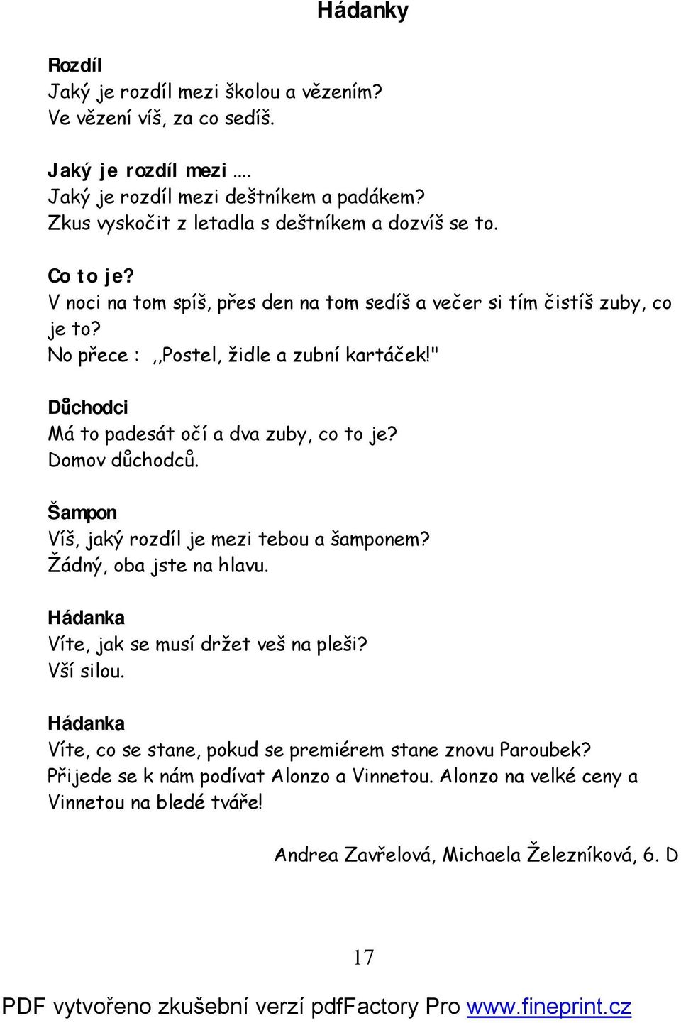 " Důchodci Má to padesát očí a dva zuby, co to je? Domov důchodců. Šampon Víš, jaký rozdíl je mezi tebou a šamponem? Žádný, oba jste na hlavu.