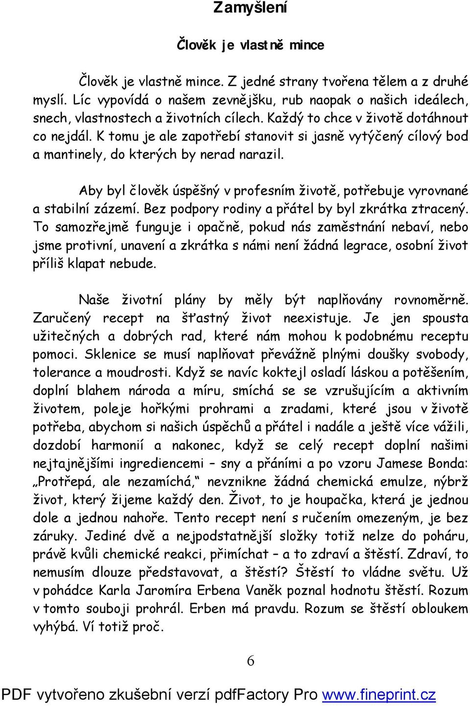 K tomu je ale zapotřebí stanovit si jasně vytýčený cílový bod a mantinely, do kterých by nerad narazil. Aby byl člověk úspěšný v profesním životě, potřebuje vyrovnané a stabilní zázemí.