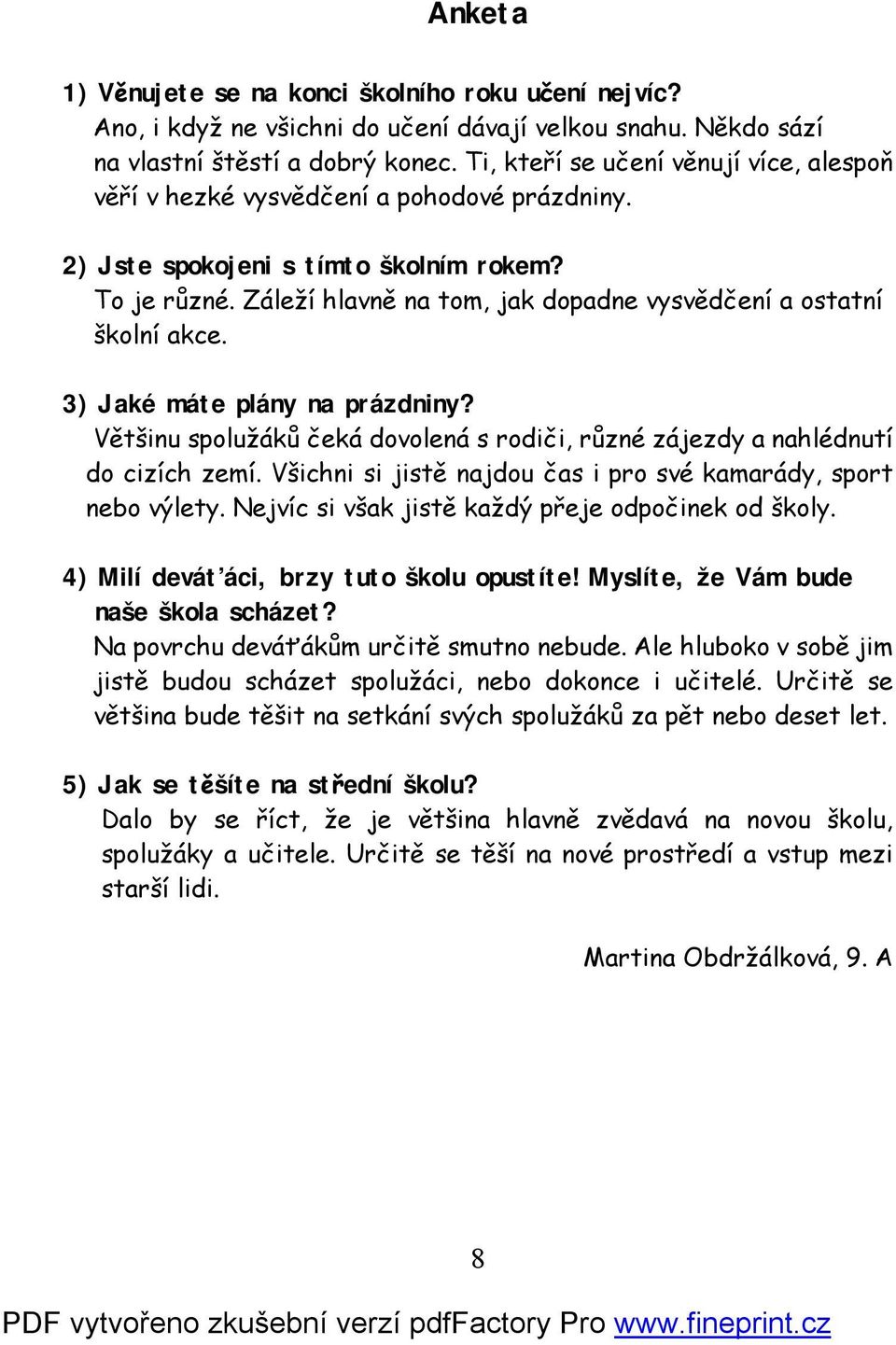 Záleží hlavně na tom, jak dopadne vysvědčení a ostatní školní akce. 3) Jaké máte plány na prázdniny? Většinu spolužáků čeká dovolená s rodiči, různé zájezdy a nahlédnutí do cizích zemí.