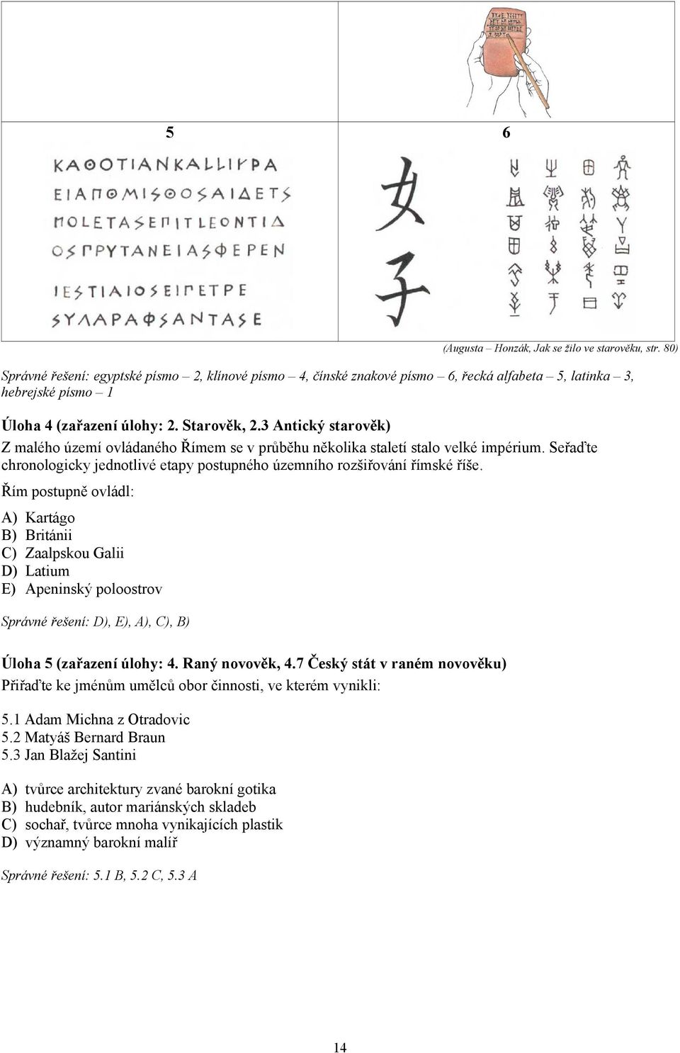 3 Antický starověk) Z malého území ovládaného Římem se v průběhu několika staletí stalo velké impérium. Seřaďte chronologicky jednotlivé etapy postupného územního rozšiřování římské říše.