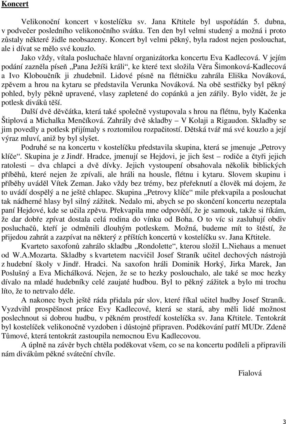 Jako vždy, vítala posluchače hlavní organizátorka koncertu Eva Kadlecová. V jejím podání zazněla píseň Pana Ježíši králi, ke které text složila Věra Šimonková-Kadlecová a Ivo Kloboučník ji zhudebnil.