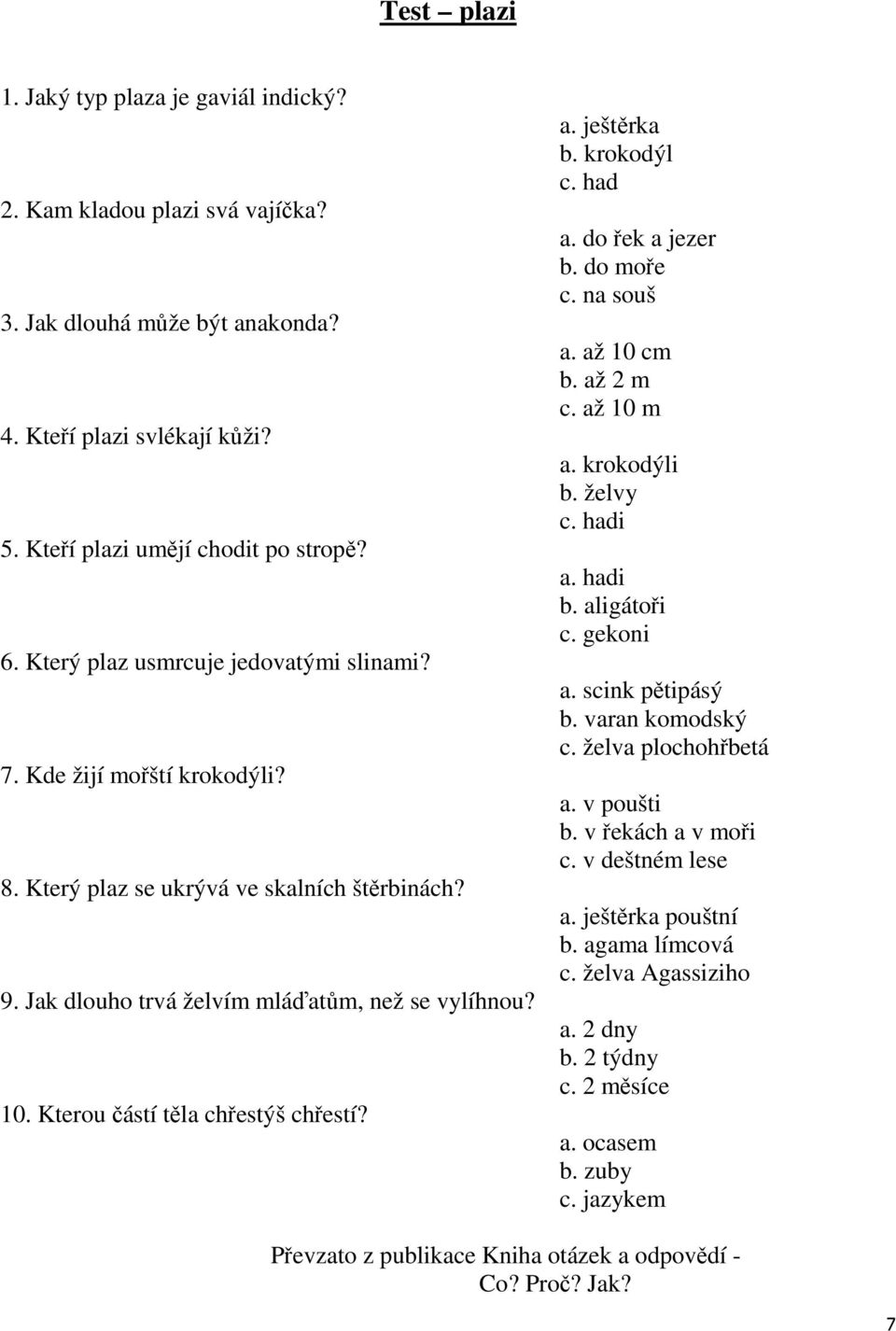 Kterou částí těla chřestýš chřestí? a. ještěrka b. krokodýl c. had a. do řek a jezer b. do moře c. na souš a. až 10 cm b. až 2 m c. až 10 m a. krokodýli b. želvy c. hadi a. hadi b. aligátoři c.