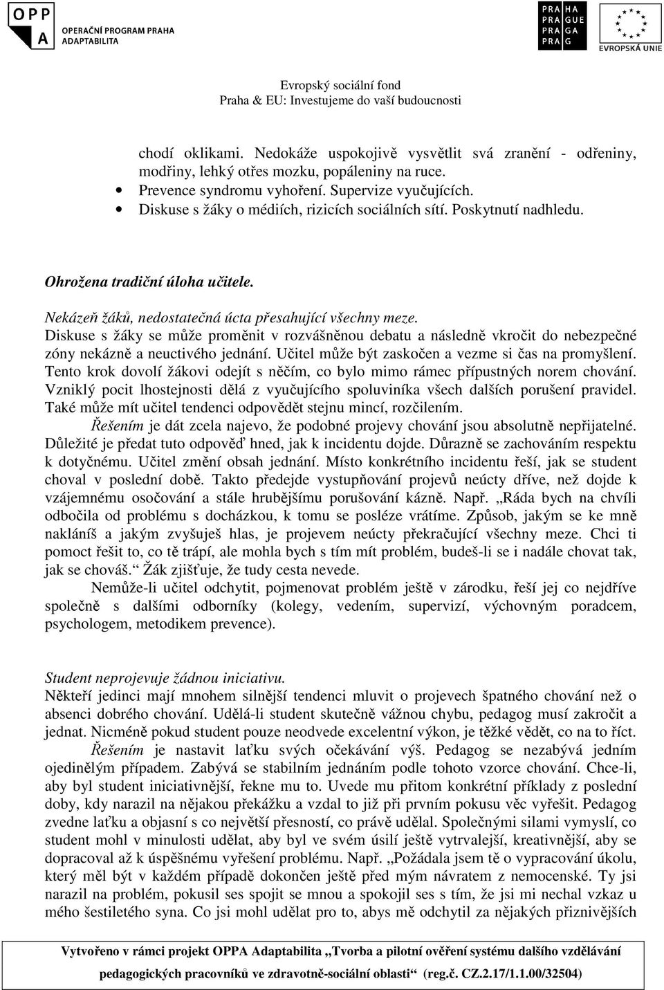 Diskuse s žáky se může proměnit v rozvášněnou debatu a následně vkročit do nebezpečné zóny nekázně a neuctivého jednání. Učitel může být zaskočen a vezme si čas na promyšlení.