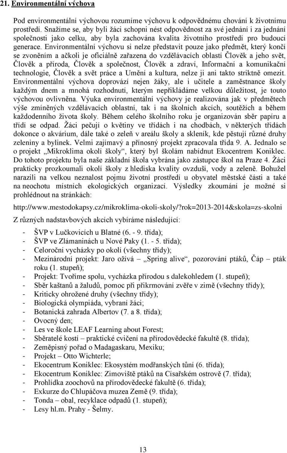 Environmentální výchovu si nelze představit pouze jako předmět, který končí se zvoněním a ačkoli je oficiálně zařazena do vzdělávacích oblastí Člověk a jeho svět, Člověk a příroda, Člověk a