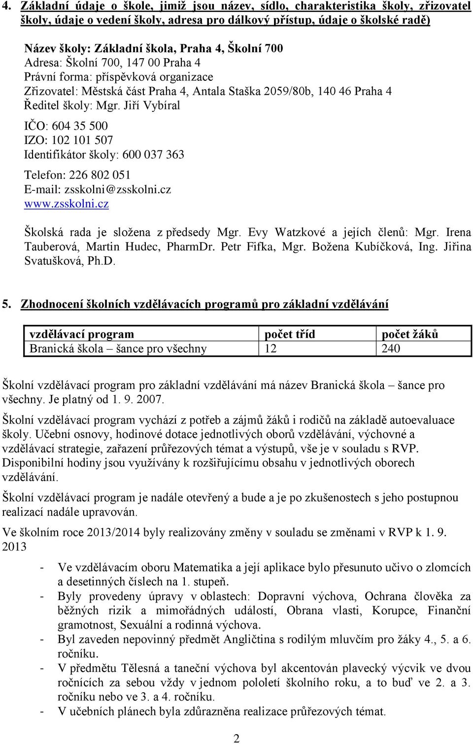 Jiří Vybíral IČO: 604 35 500 IZO: 102 101 507 Identifikátor školy: 600 037 363 Telefon: 226 802 051 E-mail: zsskolni@zsskolni.cz www.zsskolni.cz Školská rada je složena z předsedy Mgr.