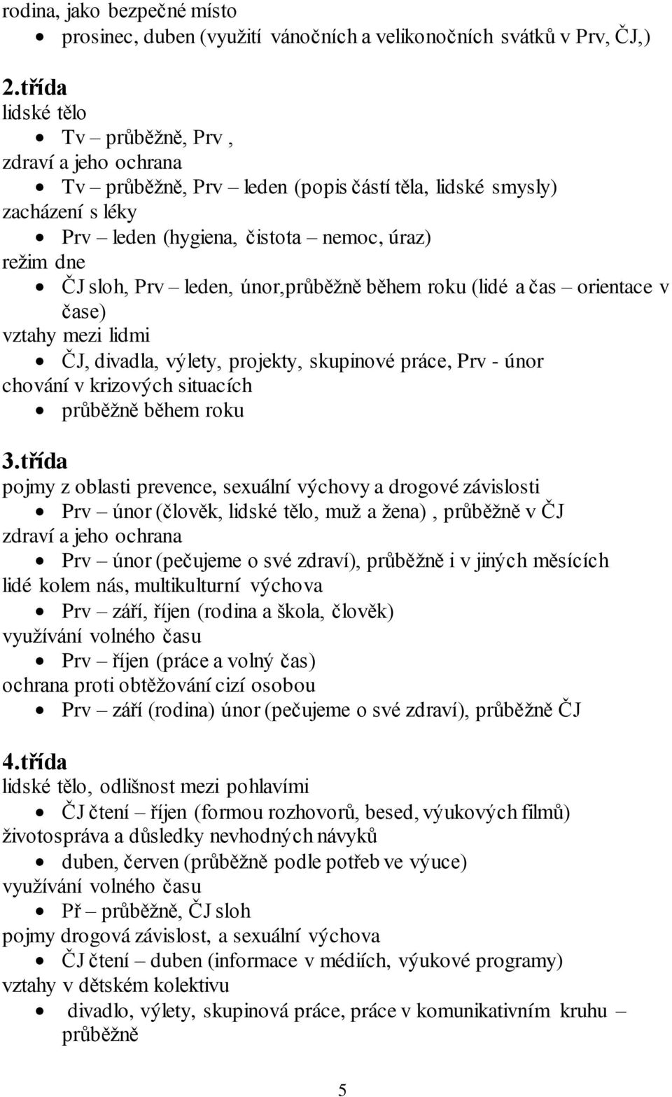 leden, únor,průběžně během roku (lidé a čas orientace v čase) vztahy mezi lidmi ČJ, divadla, výlety, projekty, skupinové práce, Prv - únor chování v krizových situacích průběžně během roku 3.