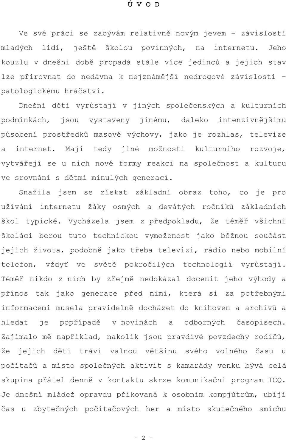 Dnešní děti vyrůstají v jiných společenských a kulturních podmínkách, jsou vystaveny jinému, daleko intenzívnějšímu působení prostředků masové výchovy, jako je rozhlas, televize a internet.