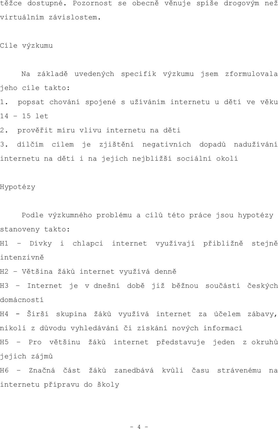 dílčím cílem je zjištění negativních dopadů naduţívání internetu na děti i na jejich nejbliţší sociální okolí Hypotézy Podle výzkumného problému a cílů této práce jsou hypotézy stanoveny takto: H1