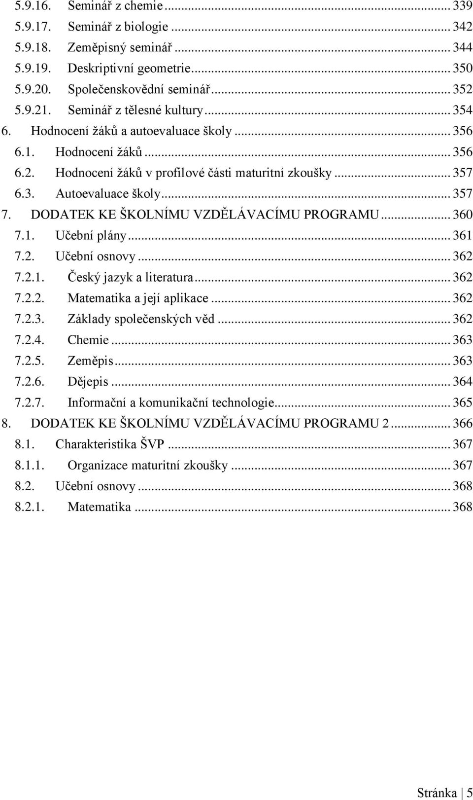 DODATEK KE ŠKOLNÍMU VZDĚLÁVACÍMU PROGRAMU... 360 7.1. Učební plány... 361 7.2. Učební osnovy... 362 7.2.1. Český jazyk a literatura... 362 7.2.2. Matematika a její aplikace... 362 7.2.3. Základy společenských věd.